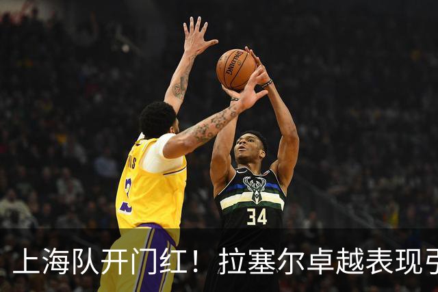 上海队开门红！拉塞尔卓越表现引领102-68大胜深圳